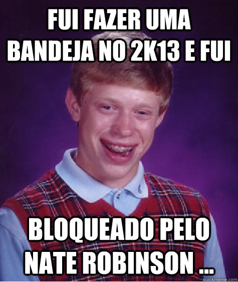 fui fazer uma bandeja no 2k13 e fui bloqueado pelo Nate Robinson ...  Bad Luck Brian