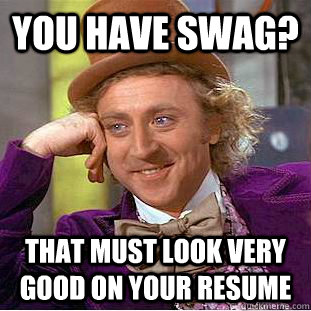You have swag? That must look very good on your resume  Creepy Wonka