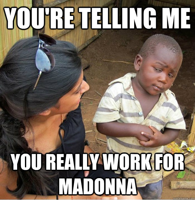 You're telling me you really work for Madonna  Skeptical Third World Kid