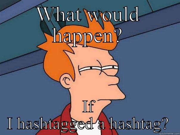 WHAT WOULD HAPPEN? IF I HASHTAGGED A HASHTAG? Futurama Fry