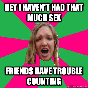 hey i haven't had that much sex friends have trouble counting  Fuck buddy