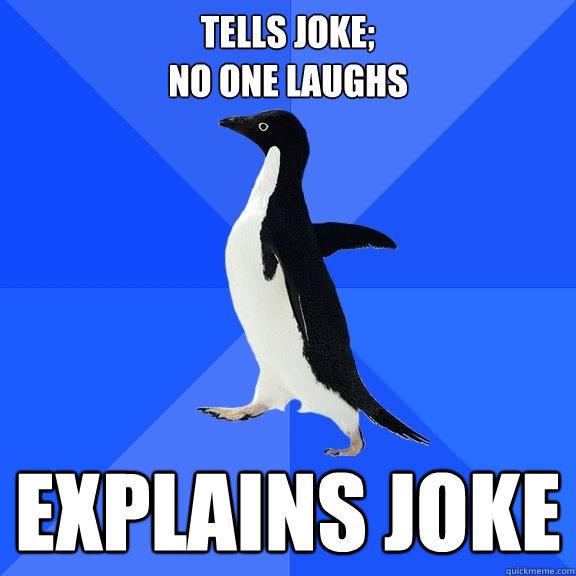 tells joke;
no one laughs explains joke  Socially Awkward Penguin