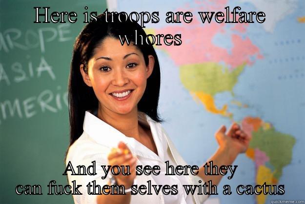 HERE IS TROOPS ARE WELFARE WHORES AND YOU SEE HERE THEY CAN FUCK THEM SELVES WITH A CACTUS Unhelpful High School Teacher