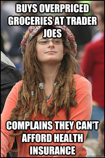 buys overpriced groceries at trader joes complains they can't afford health insurance  College Liberal