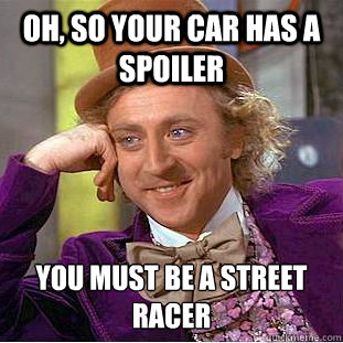 Oh, so your car has a spoiler you must be a street racer  Condescending Wonka