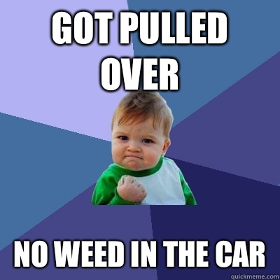 Got pulled over No weed in the car  Success Kid