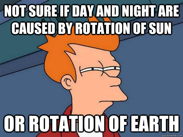 not sure if day and night are caused by rotation of sun or rotation of earth  Futurama Fry