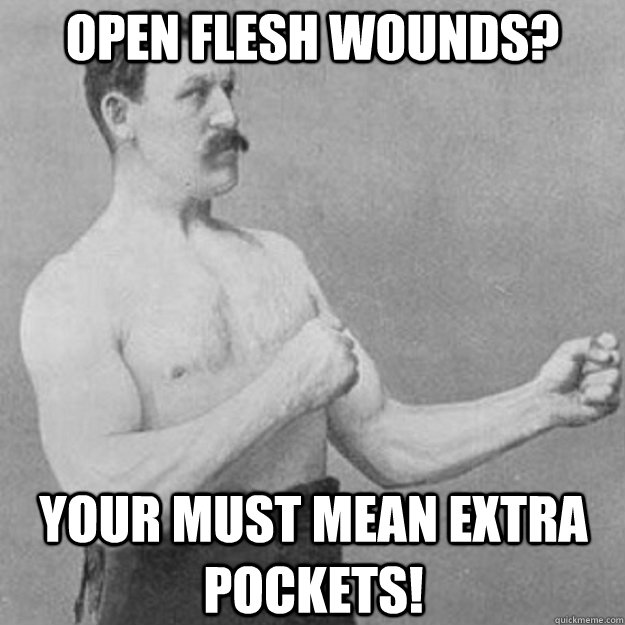 open flesh wounds? Your must mean extra pockets!  overly manly man