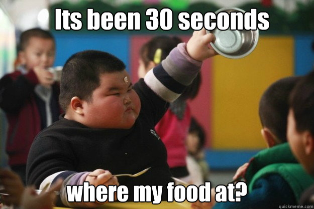 Its been 30 seconds
already where my food at? - Its been 30 seconds
already where my food at?  moar fat chinese kid
