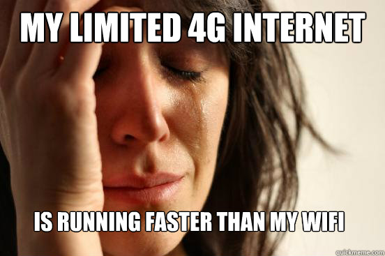 My limited 4g internet  Is running faster than my wifi  FirstWorldProblems