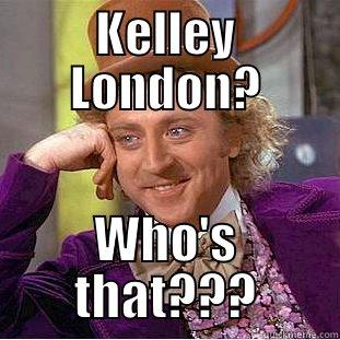 KELLEY LONDON? WHO'S THAT??? Condescending Wonka