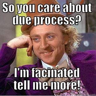 SO YOU CARE ABOUT DUE PROCESS? I'M FASCINATED TELL ME MORE! Condescending Wonka