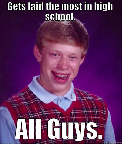 GETS LAID THE MOST IN HIGH SCHOOL. ALL GUYS. Bad Luck Brian