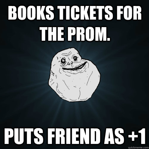 Books tickets for the prom. Puts friend as +1  Forever Alone