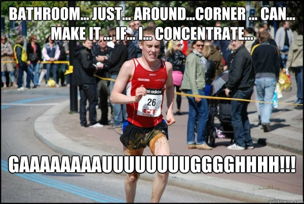 bathroom... just... around...corner ... can... make it ... if... I... concentrate... gaaaaaaaauuuuuuuugggghhhh!!!!!  Ridiculously Unlucky Marathoner