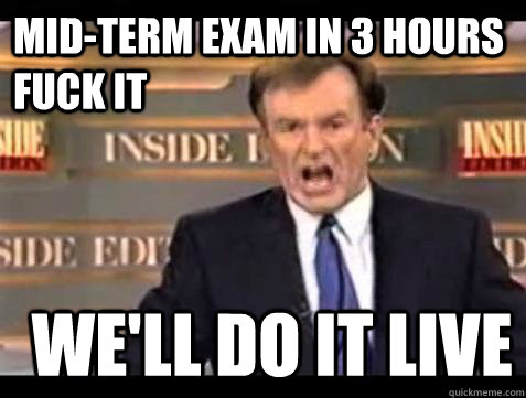 Mid-Term Exam in 3 hours FUCK IT WE'LL DO IT LIVE  Fuck it