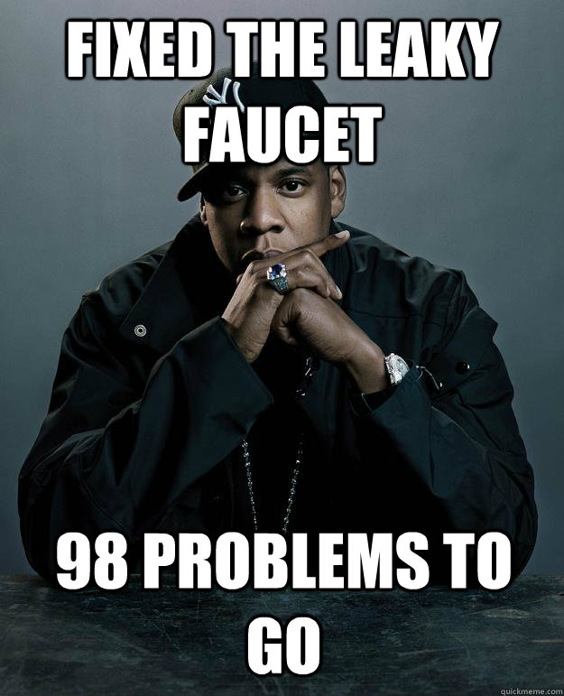 Fixed the leaky faucet  98 problems to go  Jay Z Problems