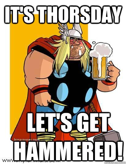 It's thorsday let's get hammered!  