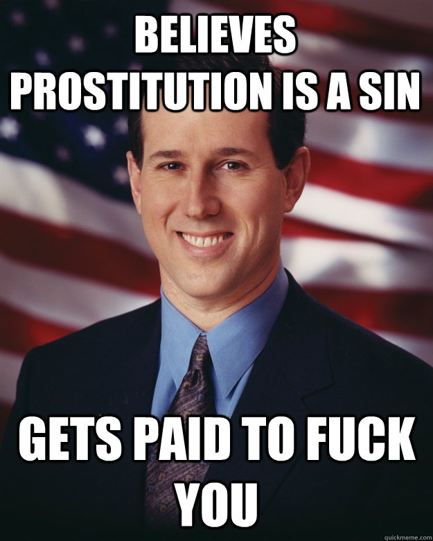 believes prostitution is a sin gets paid to fuck you  Rick Santorum