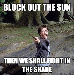 Block out the sun Then we shall fight in the shade  Pissed off Harry