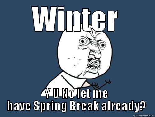 WINTER Y U NO LET ME HAVE SPRING BREAK ALREADY? Y U No