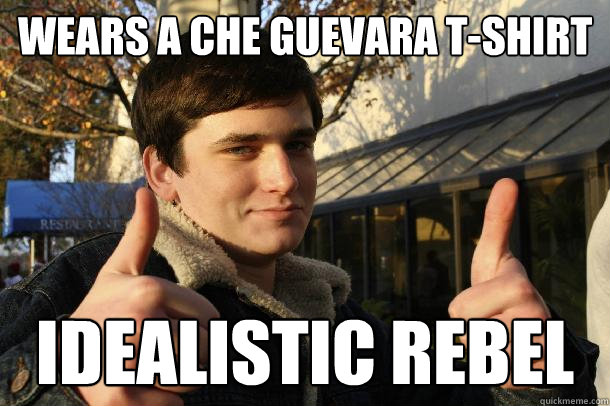 wears a che guevara t-shirt idealistic rebel  Inflated sense of worth Kid