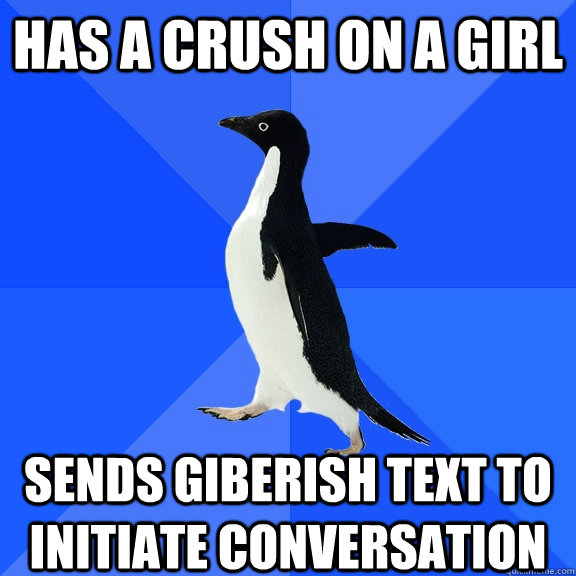 has a crush on a girl Sends Giberish text to initiate conversation  Socially Awkward Penguin