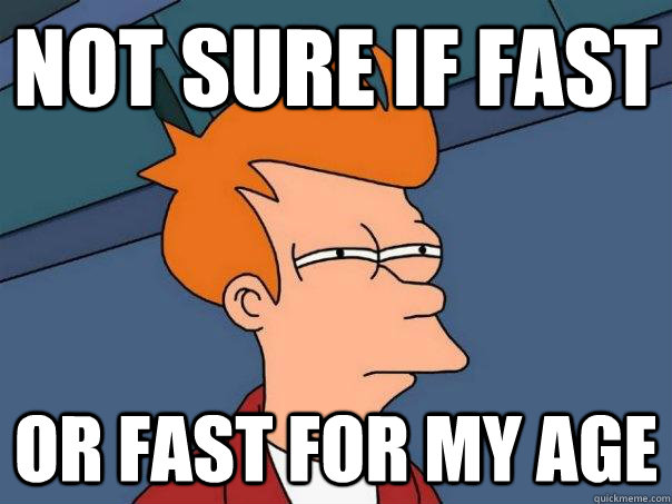 Not sure if fast Or fast for my age  Futurama Fry