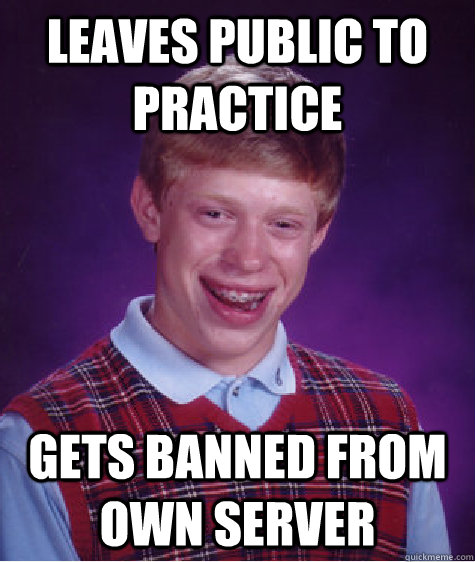 leaves public to practice gets banned from own server  Bad Luck Brian