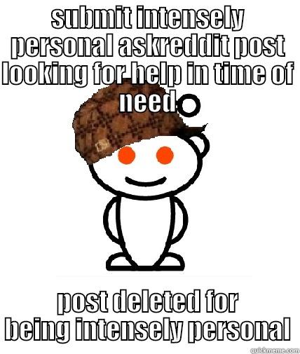 SUBMIT INTENSELY PERSONAL ASKREDDIT POST LOOKING FOR HELP IN TIME OF NEED POST DELETED FOR BEING INTENSELY PERSONAL Scumbag Reddit