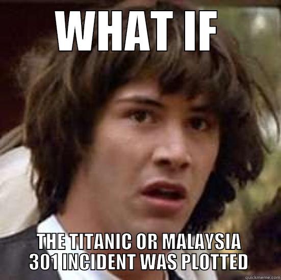 whenever everyone rehashes the malaysia airlines incident - WHAT IF THE TITANIC OR MALAYSIA 301 INCIDENT WAS PLOTTED conspiracy keanu