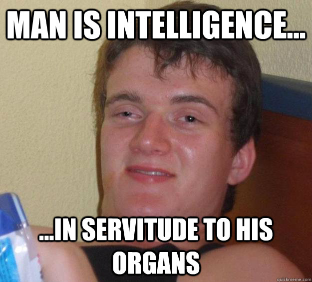 Man is intelligence... ...in servitude to his organs  10 Guy