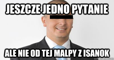 jeszcze jedno pytanie ale nie od tej malpy z isanok - jeszcze jedno pytanie ale nie od tej malpy z isanok  cwaniak