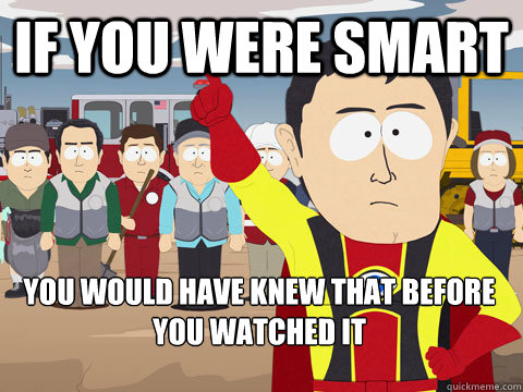 if you were smart you would have knew that before you watched it  Captain Hindsight