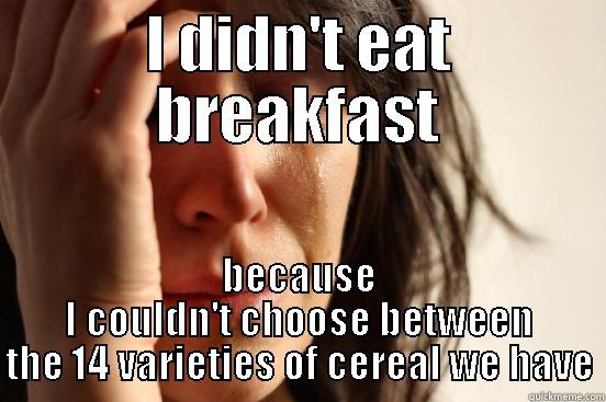 I DIDN'T EAT BREAKFAST BECAUSE I COULDN'T CHOOSE BETWEEN THE 14 VARIETIES OF CEREAL WE HAVE First World Problems