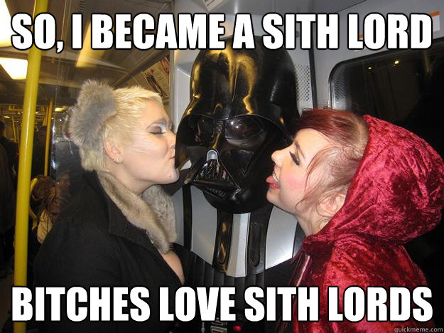 so, i became a sith lord bitches love sith lords - so, i became a sith lord bitches love sith lords  Darth Vader