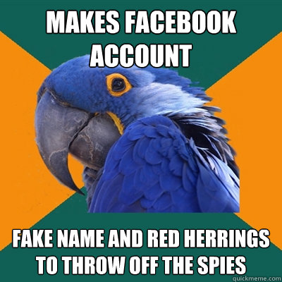 Makes facebook account Fake name and red herrings to throw off the spies  Paranoid Parrot