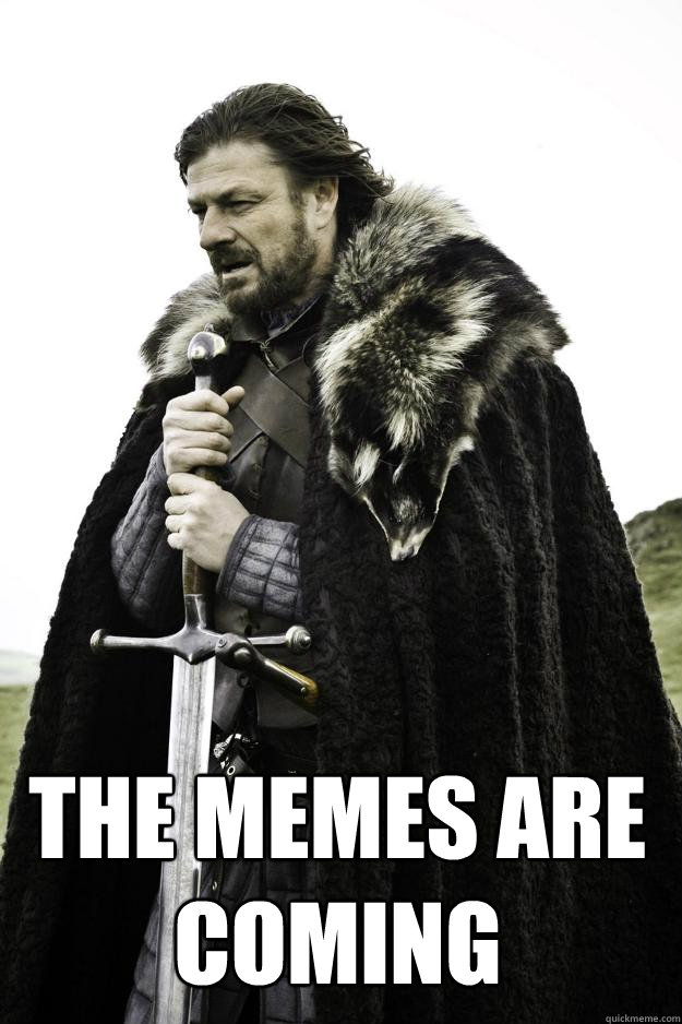  The memes are coming -  The memes are coming  Winter is coming