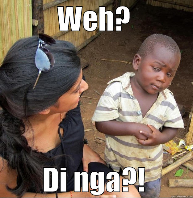 WEH? DI NGA?! Skeptical Third World Kid