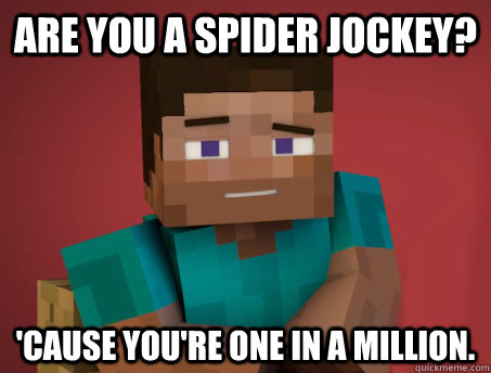 Are you a Spider Jockey? 'Cause you're one in a million.  