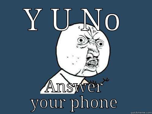 Y U NO ANSWER YOUR PHONE Y U No