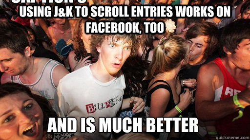 Using J&K to scroll entries works on Facebook, too and is much better Caption 3 goes here  Sudden Clarity Clarence