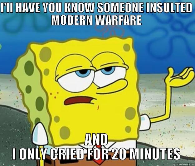 I'LL HAVE YOU KNOW SOMEONE INSULTED MODERN WARFARE AND I ONLY CRIED FOR 20 MINUTES Tough Spongebob
