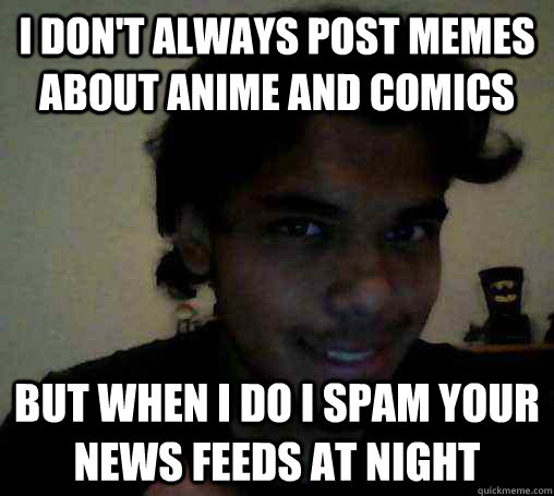 I don't always post memes about anime and comics but when I do I spam your news feeds at night  Suave Mexican