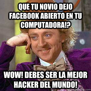 Que tu novio dejo Facebook abierto en tu computadora!? WOW! Debes ser la mejor hacker del mundo! - Que tu novio dejo Facebook abierto en tu computadora!? WOW! Debes ser la mejor hacker del mundo!  Condescending Wonka