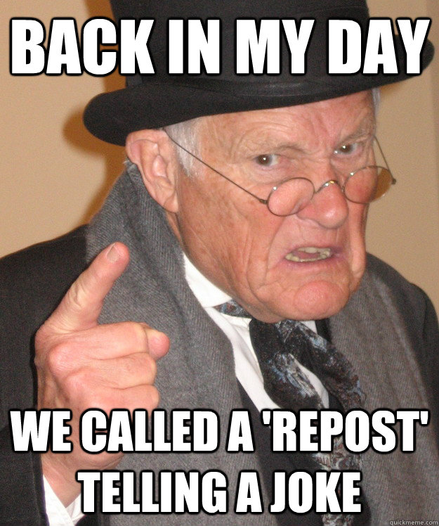 back in my day we called a 'repost' telling a joke  back in my day