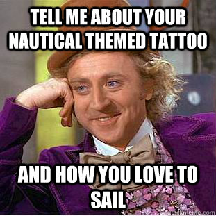 Tell me about your nautical themed tattoo  and how you love to sail   Condescending Wonka