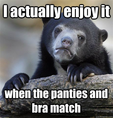 I actually enjoy it  when the panties and bra match - I actually enjoy it  when the panties and bra match  Confession Bear