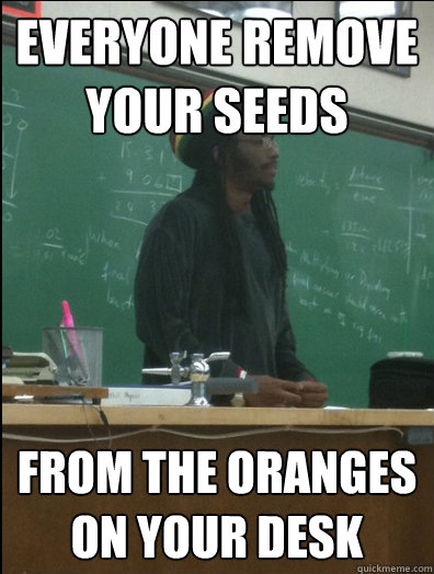 Everyone remove your seeds from the oranges on your desk  Rasta Science Teacher