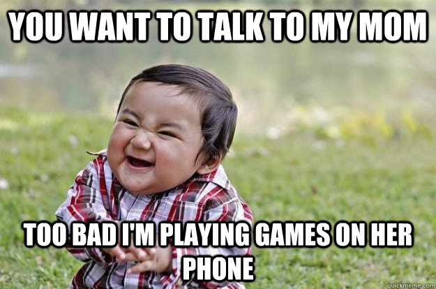 You want to talk to my Mom Too bad I'm playing games on her phone - You want to talk to my Mom Too bad I'm playing games on her phone  Evil Baby